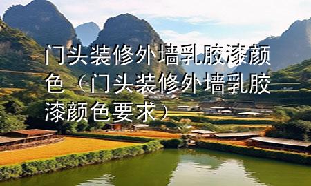 門頭裝修外墻乳膠漆顏色（門頭裝修外墻乳膠漆顏色要求）