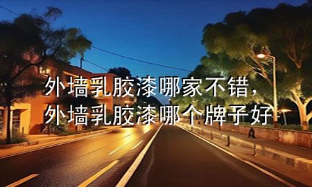 外墻乳膠漆哪家不錯，外墻乳膠漆哪個牌子好