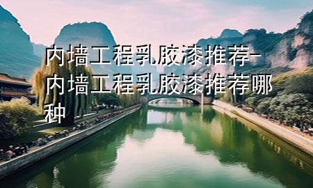 內(nèi)墻工程乳膠漆推薦-內(nèi)墻工程乳膠漆推薦哪種