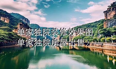 單家獨(dú)院裝修效果圖（單家獨(dú)院房屋出售）