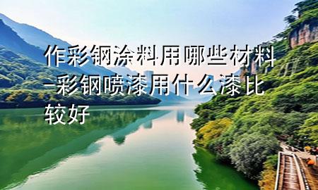 作彩鋼涂料用哪些材料-彩鋼噴漆用什么漆比較好