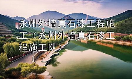 永州外墻真石漆工程施工（永州外墻真石漆工程施工隊(duì)）