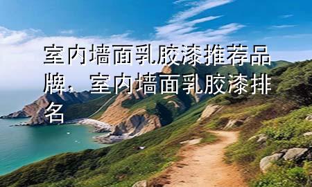 室內(nèi)墻面乳膠漆推薦品牌，室內(nèi)墻面乳膠漆排名