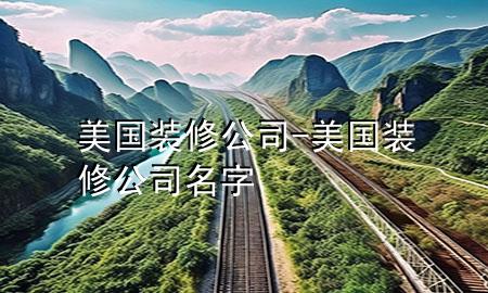 美國裝修公司-美國裝修公司名字