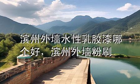 濱州外墻水性乳膠漆哪個(gè)好，濱州外墻粉刷