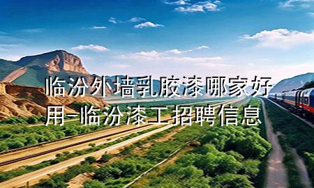 臨汾外墻乳膠漆哪家好用-臨汾漆工招聘信息