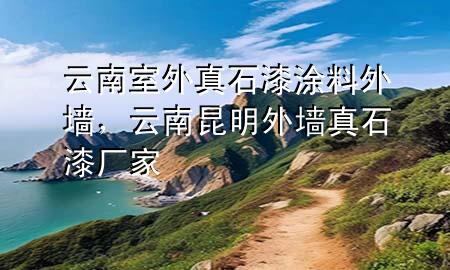 云南室外真石漆涂料外墻，云南昆明外墻真石漆廠家