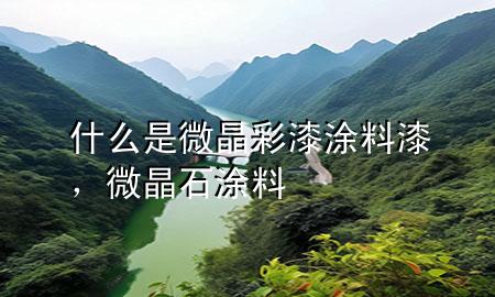 什么是微晶彩漆涂料漆，微晶石涂料