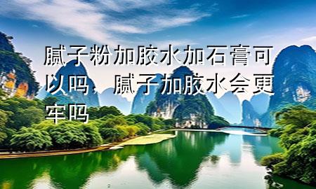 膩子粉加膠水加石膏可以嗎，膩子加膠水會更牢嗎