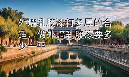 外墻乳膠漆打多厚的合適，做外墻乳膠漆要多少一平