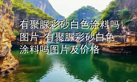 有聚脲彩砂白色涂料嗎圖片-有聚脲彩砂白色涂料嗎圖片及價(jià)格