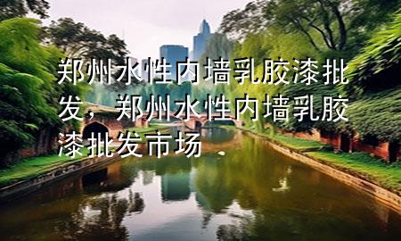 鄭州水性內(nèi)墻乳膠漆批發(fā)，鄭州水性內(nèi)墻乳膠漆批發(fā)市場