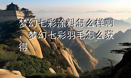 夢(mèng)幻七彩涂料怎么樣啊，夢(mèng)幻七彩羽毛怎么獲得