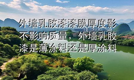 外墻乳膠漆漆膜厚度影不影響質(zhì)量，外墻乳膠漆是薄涂料還是厚涂料