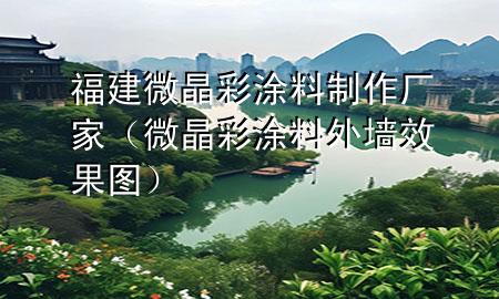 福建微晶彩涂料制作廠家（微晶彩涂料外墻效果圖）