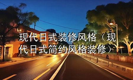 現(xiàn)代日式裝修風格（現(xiàn)代日式簡約風格裝修）