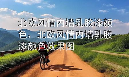 北歐風情內(nèi)墻乳膠漆顏色，北歐風情內(nèi)墻乳膠漆顏色效果圖