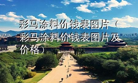 彩馬涂料價(jià)錢表圖片（彩馬涂料價(jià)錢表圖片及價(jià)格）