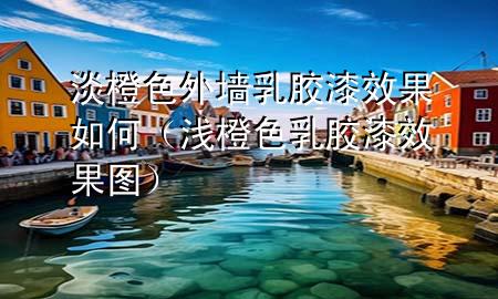 淡橙色外墻乳膠漆效果如何（淺橙色乳膠漆效果圖）