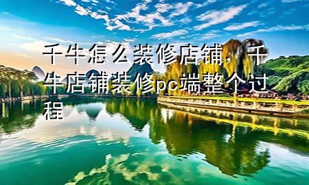 千牛怎么裝修店鋪，千牛店鋪裝修pc端整個過程