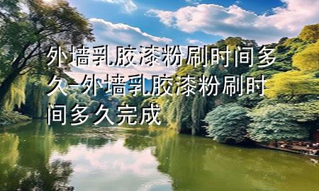 外墻乳膠漆粉刷時(shí)間多久-外墻乳膠漆粉刷時(shí)間多久完成