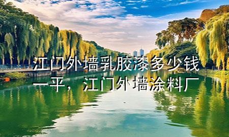 江門外墻乳膠漆多少錢一平，江門外墻涂料廠