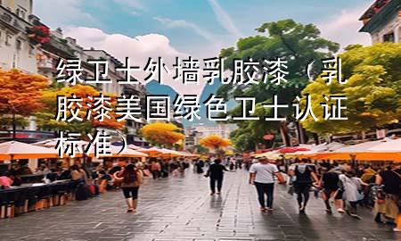 綠衛(wèi)士外墻乳膠漆（乳膠漆美國(guó)綠色衛(wèi)士認(rèn)證標(biāo)準(zhǔn)）