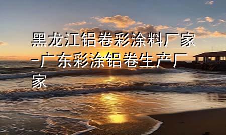 黑龍江鋁卷彩涂料廠家-廣東彩涂鋁卷生產(chǎn)廠家
