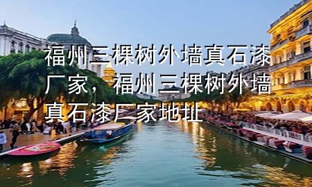 福州三棵樹(shù)外墻真石漆廠家，福州三棵樹(shù)外墻真石漆廠家地址