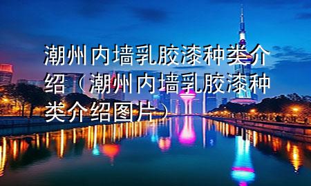 潮州內墻乳膠漆種類介紹（潮州內墻乳膠漆種類介紹圖片）
