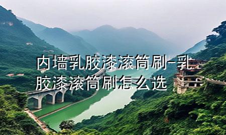 內(nèi)墻乳膠漆滾筒刷-乳膠漆滾筒刷怎么選