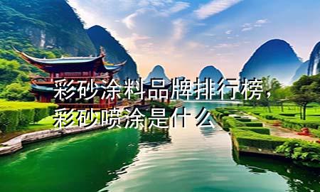 彩砂涂料品牌排行榜，彩砂噴涂是什么