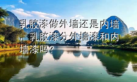 乳膠漆做外墻還是內(nèi)墻，乳膠漆分外墻漆和內(nèi)墻漆嗎?