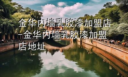 金華內(nèi)墻乳膠漆加盟店-金華內(nèi)墻乳膠漆加盟店地址