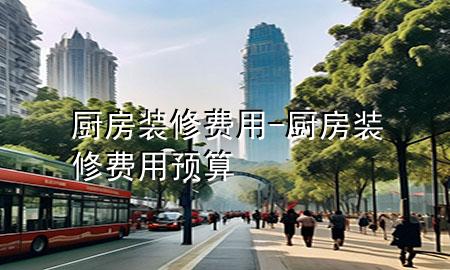 廚房裝修費(fèi)用-廚房裝修費(fèi)用預(yù)算