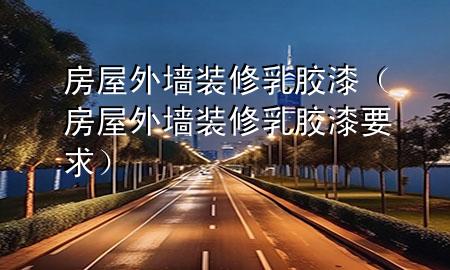 房屋外墻裝修乳膠漆（房屋外墻裝修乳膠漆要求）