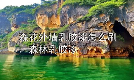 森花外墻乳膠漆怎么刷，森林乳膠漆