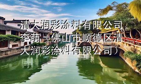 清大潤彩涂料有限公司李萌（佛山市順德區(qū)清大潤彩涂料有限公司）