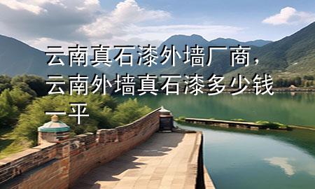 云南真石漆外墻廠商，云南外墻真石漆多少錢一平