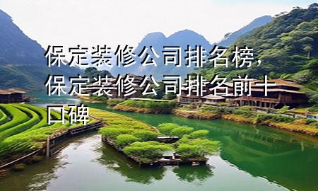 保定裝修公司排名榜，保定裝修公司排名前十口碑