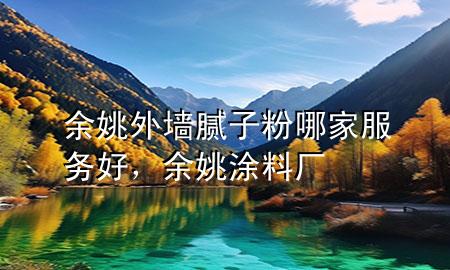 余姚外墻膩?zhàn)臃勰募曳?wù)好，余姚涂料廠(chǎng)