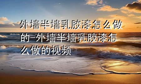 外墻半墻乳膠漆怎么做的-外墻半墻乳膠漆怎么做的視頻