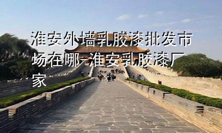 淮安外墻乳膠漆批發(fā)市場(chǎng)在哪-淮安乳膠漆廠家