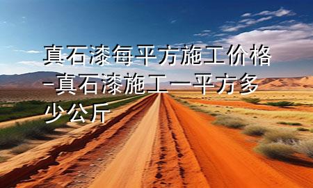 真石漆每平方施工價(jià)格-真石漆施工一平方多少公斤