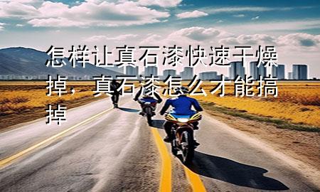 怎樣讓真石漆快速干燥掉，真石漆怎么才能搞掉