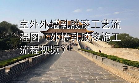 室外外墻乳膠漆工藝流程圖（外墻乳膠漆施工流程視頻）