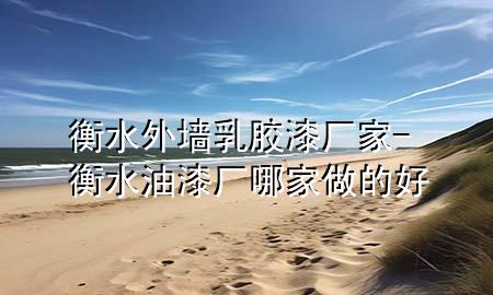 衡水外墻乳膠漆廠家-衡水油漆廠哪家做的好