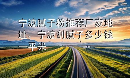 寧波膩?zhàn)臃弁扑]廠家地址，寧波刮膩?zhàn)佣嗌馘X一平米