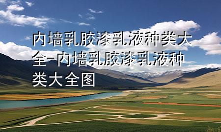 內(nèi)墻乳膠漆乳液種類大全-內(nèi)墻乳膠漆乳液種類大全圖