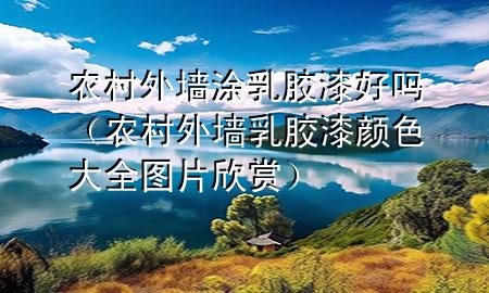 農(nóng)村外墻涂乳膠漆好嗎（農(nóng)村外墻乳膠漆顏色大全圖片欣賞）